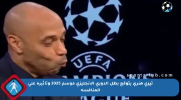 تيري هنري يتوقع بطل الدوري الإنجليزي موسم 2025 وتأثيره على المنافسة